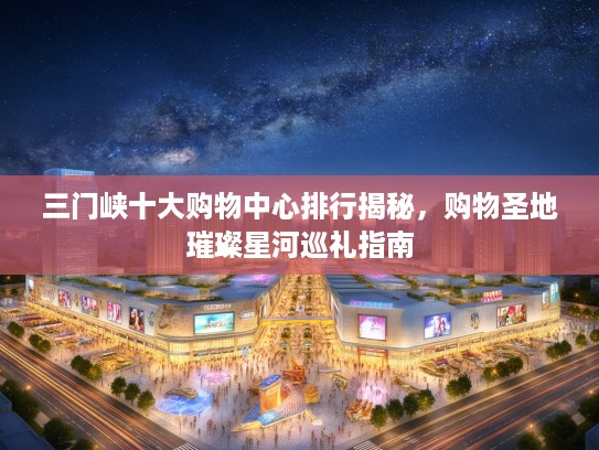 三门峡十大购物中心排行揭秘，购物圣地璀璨星河巡礼指南