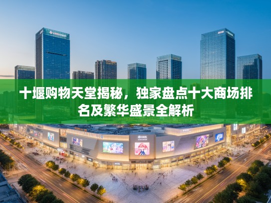 十堰购物天堂揭秘，独家盘点十大商场排名及繁华盛景全解析