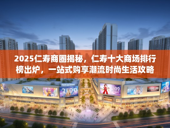 2025仁寿商圈揭秘，仁寿十大商场排行榜出炉，一站式购享潮流时尚生活攻略