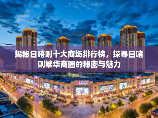 揭秘日喀则十大商场排行榜，探寻日喀则繁华商圈的秘密与魅力