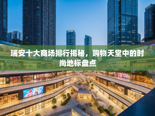 瑞安十大商场排行揭秘，购物天堂中的时尚地标盘点