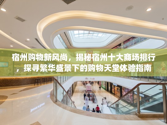 宿州购物新风尚，揭秘宿州十大商场排行，探寻繁华盛景下的购物天堂体验指南