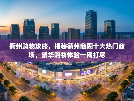 衢州购物攻略,揭秘衢州商圈十大热门商场,繁华购物体验一网打尽 衢州购物攻略,揭秘衢州商圈十大热门商场,繁华购物体验一网打尽