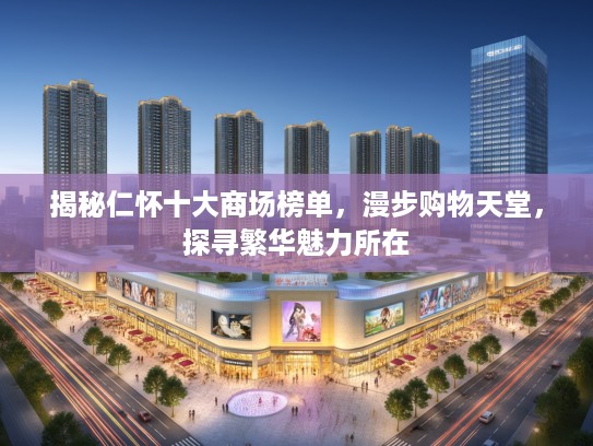 揭秘仁怀十大商场榜单，漫步购物天堂，探寻繁华魅力所在