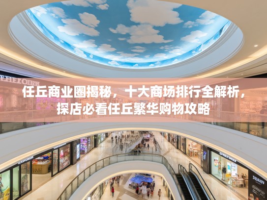 任丘商业圈揭秘，十大商场排行全解析，探店必看任丘繁华购物攻略