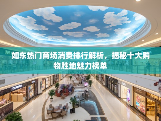 如东热门商场消费排行解析，揭秘十大购物胜地魅力榜单
