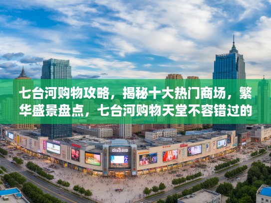 七台河购物攻略,揭秘十大热门商场,繁华盛景盘点,七台河购物天堂不容错过的十大商场排名 七台河购物攻略,揭秘十大热门商场,繁华盛景盘点,七台河购物天堂不容错过的十大商场排名