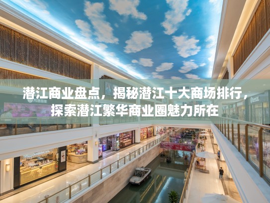 潜江商业盘点,揭秘潜江十大商场排行,探索潜江繁华商业圈魅力所在 潜江商业盘点,揭秘潜江十大商场排行,探索潜江繁华商业圈魅力所在