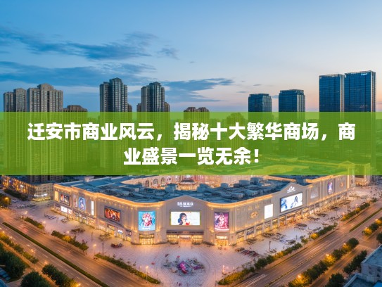 迁安市商业风云,揭秘十大繁华商场,商业盛景一览无余! 迁安市商业风云,揭秘十大繁华商场,商业盛景一览无余!