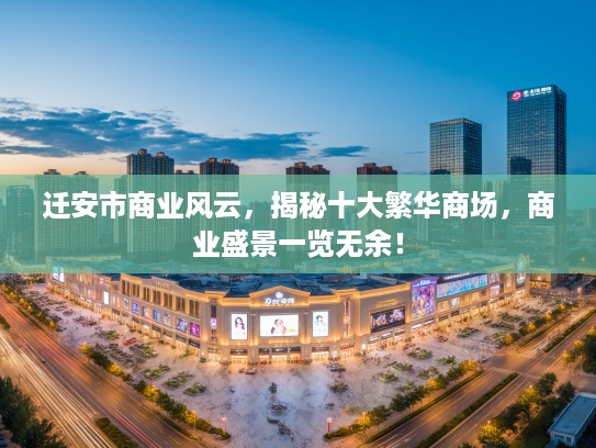 迁安市商业风云,揭秘十大繁华商场,商业盛景一览无余! 迁安市商业风云,揭秘十大繁华商场,商业盛景一览无余!