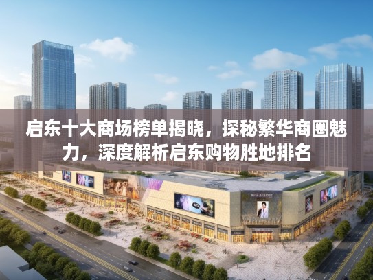 启东十大商场榜单揭晓,探秘繁华商圈魅力,深度解析启东购物胜地排名 启东十大商场榜单揭晓,探秘繁华商圈魅力,深度解析启东购物胜地排名