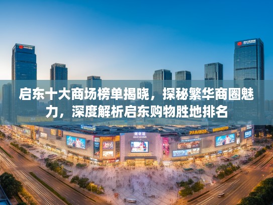 启东十大商场榜单揭晓,探秘繁华商圈魅力,深度解析启东购物胜地排名 启东十大商场榜单揭晓,探秘繁华商圈魅力,深度解析启东购物胜地排名
