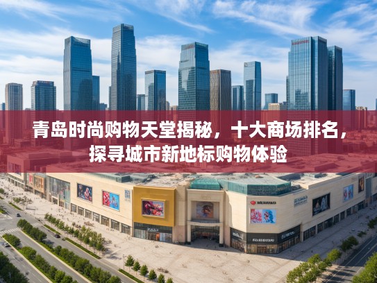 青岛时尚购物天堂揭秘,十大商场排名,探寻城市新地标购物体验 青岛时尚购物天堂揭秘,十大商场排名,探寻城市新地标购物体验