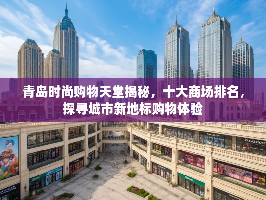 青岛时尚购物天堂揭秘,十大商场排名,探寻城市新地标购物体验 青岛时尚购物天堂揭秘,十大商场排名,探寻城市新地标购物体验
