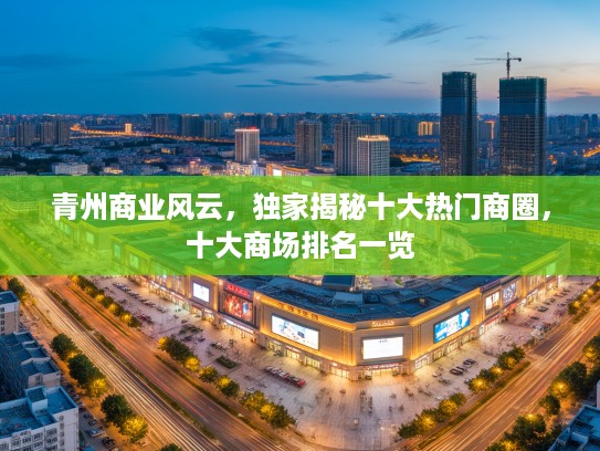 青州商业风云,独家揭秘十大热门商圈,十大商场排名一览 青州商业风云,独家揭秘十大热门商圈,十大商场排名一览