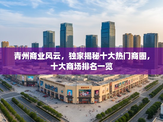 青州商业风云,独家揭秘十大热门商圈,十大商场排名一览 青州商业风云,独家揭秘十大热门商圈,十大商场排名一览