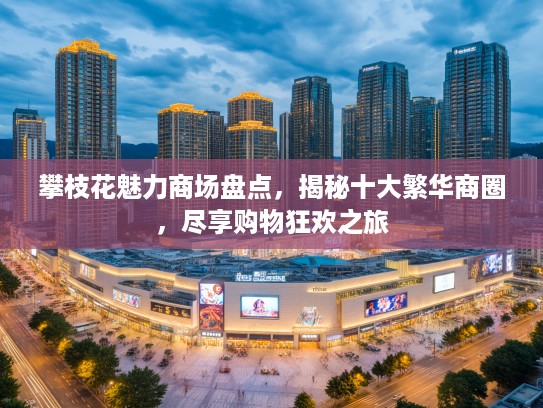 攀枝花魅力商场盘点,揭秘十大繁华商圈,尽享购物狂欢之旅 攀枝花魅力商场盘点,揭秘十大繁华商圈,尽享购物狂欢之旅