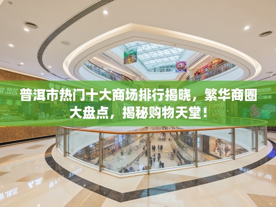 普洱市热门十大商场排行揭晓,繁华商圈大盘点,揭秘购物天堂! 普洱市热门十大商场排行揭晓,繁华商圈大盘点,揭秘购物天堂!