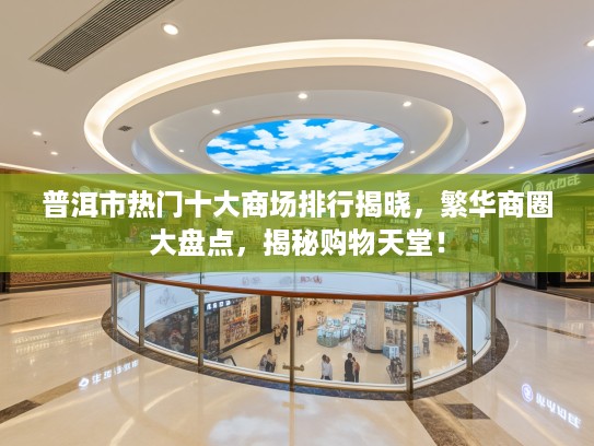 普洱市热门十大商场排行揭晓,繁华商圈大盘点,揭秘购物天堂! 普洱市热门十大商场排行揭晓,繁华商圈大盘点,揭秘购物天堂!