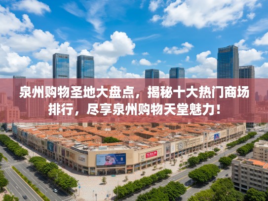 泉州购物圣地大盘点,揭秘十大热门商场排行,尽享泉州购物天堂魅力! 泉州购物圣地大盘点,揭秘十大热门商场排行,尽享泉州购物天堂魅力!