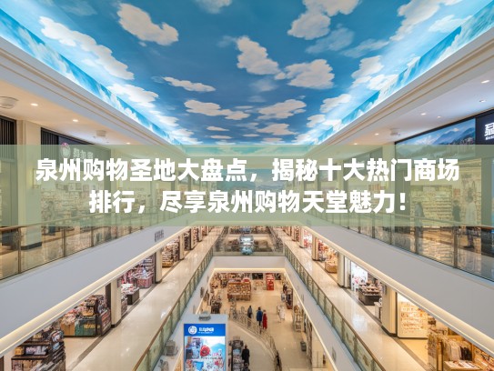 泉州购物圣地大盘点,揭秘十大热门商场排行,尽享泉州购物天堂魅力! 泉州购物圣地大盘点,揭秘十大热门商场排行,尽享泉州购物天堂魅力!