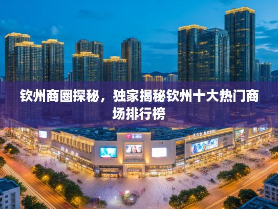 钦州商圈探秘,独家揭秘钦州十大热门商场排行榜 钦州商圈探秘,独家揭秘钦州十大热门商场排行榜