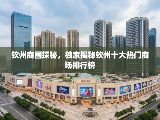钦州商圈探秘,独家揭秘钦州十大热门商场排行榜 钦州商圈探秘,独家揭秘钦州十大热门商场排行榜