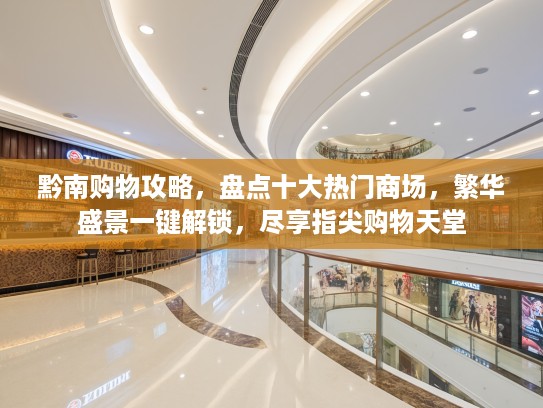 黔南购物攻略,盘点十大热门商场,繁华盛景一键解锁,尽享指尖购物天堂 黔南购物攻略,盘点十大热门商场,繁华盛景一键解锁,尽享指尖购物天堂