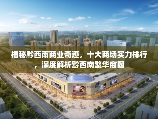 揭秘黔西南商业奇迹,十大商场实力排行,深度解析黔西南繁华商圈 揭秘黔西南商业奇迹,十大商场实力排行,深度解析黔西南繁华商圈