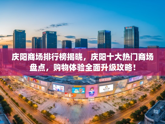 庆阳商场排行榜揭晓,庆阳十大热门商场盘点,购物体验全面升级攻略! 庆阳商场排行榜揭晓,庆阳十大热门商场盘点,购物体验全面升级攻略!