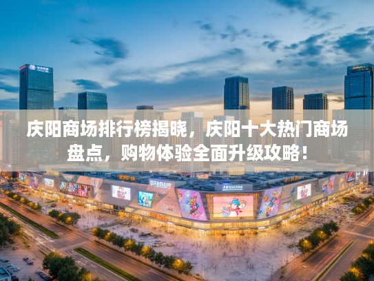 庆阳商场排行榜揭晓,庆阳十大热门商场盘点,购物体验全面升级攻略! 庆阳商场排行榜揭晓,庆阳十大热门商场盘点,购物体验全面升级攻略!