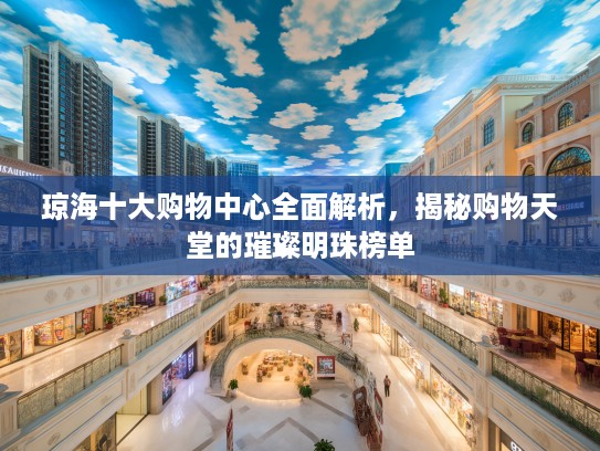 琼海十大购物中心全面解析，揭秘购物天堂的璀璨明珠榜单