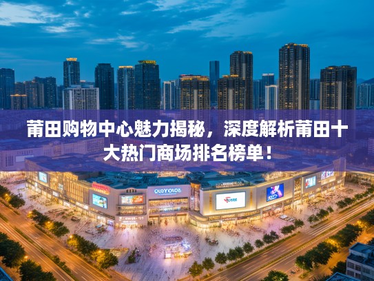 莆田购物中心魅力揭秘,深度解析莆田十大热门商场排名榜单! 莆田购物中心魅力揭秘,深度解析莆田十大热门商场排名榜单!