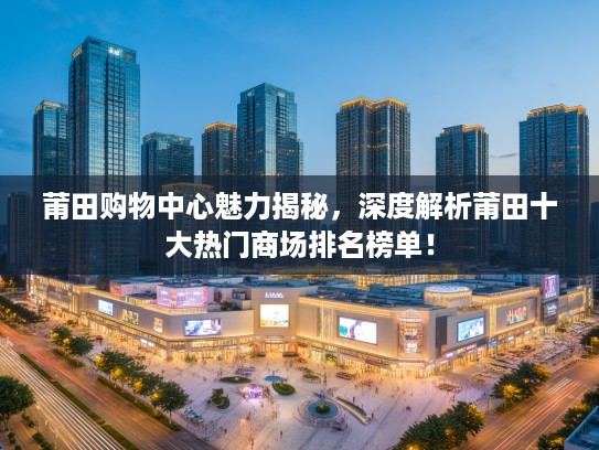 莆田购物中心魅力揭秘,深度解析莆田十大热门商场排名榜单! 莆田购物中心魅力揭秘,深度解析莆田十大热门商场排名榜单!