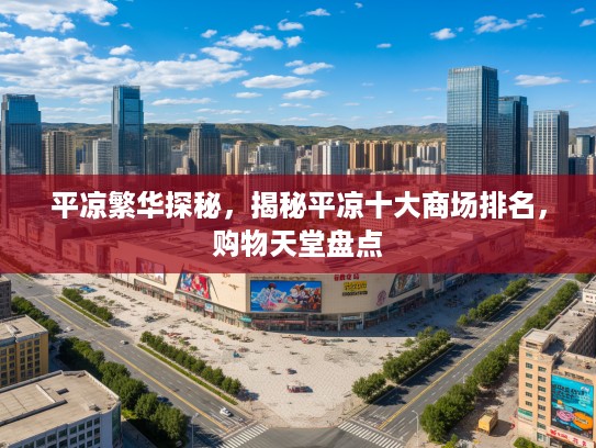 平凉繁华探秘,揭秘平凉十大商场排名,购物天堂盘点 平凉繁华探秘,揭秘平凉十大商场排名,购物天堂盘点