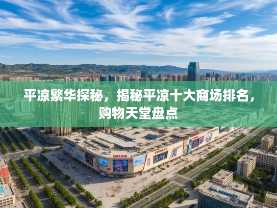 平凉繁华探秘,揭秘平凉十大商场排名,购物天堂盘点 平凉繁华探秘,揭秘平凉十大商场排名,购物天堂盘点
