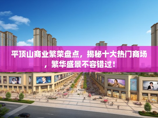 平顶山商业繁荣盘点,揭秘十大热门商场,繁华盛景不容错过! 平顶山商业繁荣盘点,揭秘十大热门商场,繁华盛景不容错过!
