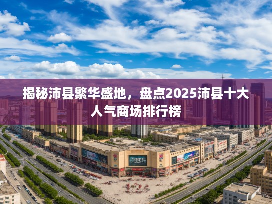 揭秘沛县繁华盛地,盘点2025沛县十大人气商场排行榜 揭秘沛县繁华盛地,盘点2025沛县十大人气商场排行榜