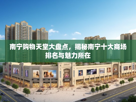 南宁购物天堂大盘点,揭秘南宁十大商场排名与魅力所在 南宁购物天堂大盘点,揭秘南宁十大商场排名与魅力所在