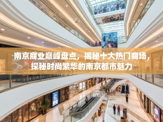 南京商业巅峰盘点,揭秘十大热门商场,探秘时尚繁华的南京都市魅力 南京商业巅峰盘点,揭秘十大热门商场,探秘时尚繁华的南京都市魅力