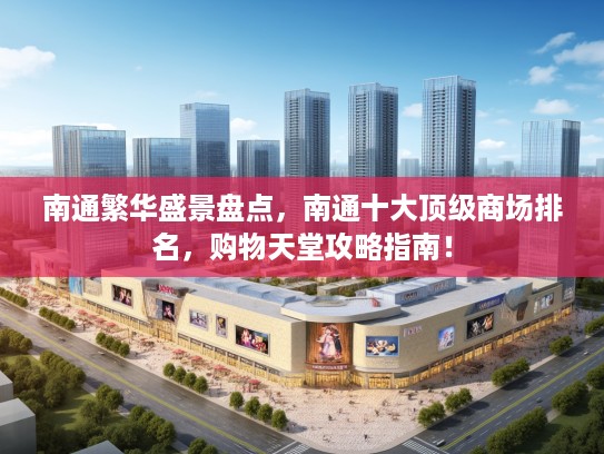 南通繁华盛景盘点,南通十大顶级商场排名,购物天堂攻略指南! 南通繁华盛景盘点,南通十大顶级商场排名,购物天堂攻略指南!