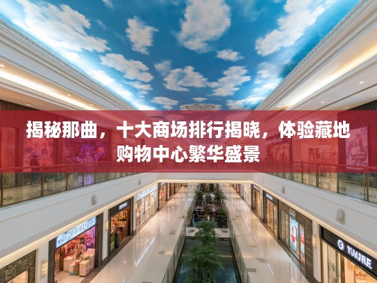 揭秘那曲,十大商场排行揭晓,体验藏地购物中心繁华盛景 揭秘那曲,十大商场排行揭晓,体验藏地购物中心繁华盛景