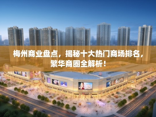 梅州商业盘点,揭秘十大热门商场排名,繁华商圈全解析! 梅州商业盘点,揭秘十大热门商场排名,繁华商圈全解析!
