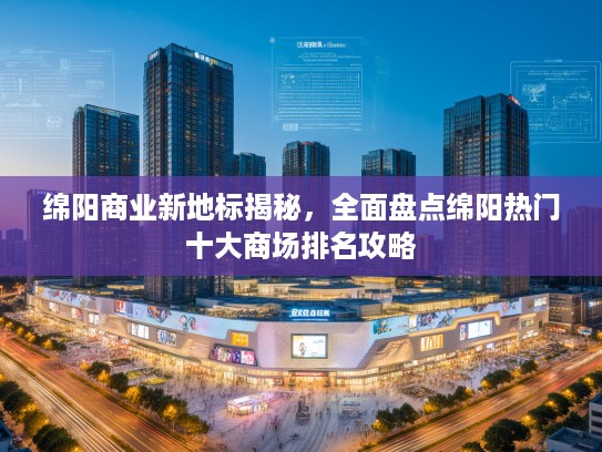 绵阳商业新地标揭秘,全面盘点绵阳热门十大商场排名攻略 绵阳商业新地标揭秘,全面盘点绵阳热门十大商场排名攻略