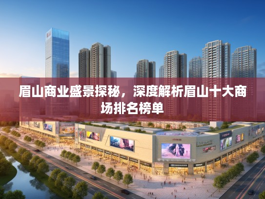 眉山商业盛景探秘,深度解析眉山十大商场排名榜单 眉山商业盛景探秘,深度解析眉山十大商场排名榜单