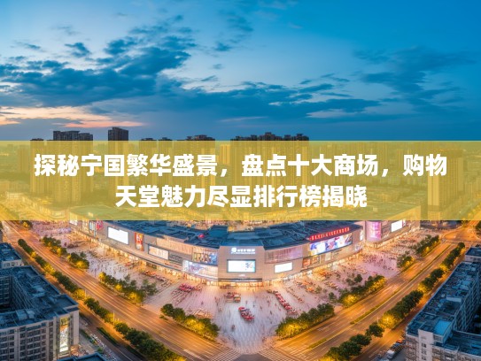探秘宁国繁华盛景,盘点十大商场,购物天堂魅力尽显排行榜揭晓 探秘宁国繁华盛景,盘点十大商场,购物天堂魅力尽显排行榜揭晓