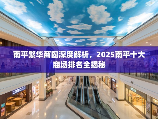 南平繁华商圈深度解析,2025南平十大商场排名全揭秘 南平繁华商圈深度解析,2025南平十大商场排名全揭秘