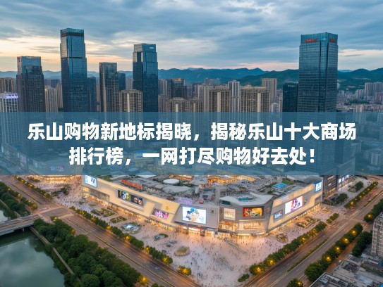 乐山购物新地标揭晓,揭秘乐山十大商场排行榜,一网打尽购物好去处! 乐山购物新地标揭晓,揭秘乐山十大商场排行榜,一网打尽购物好去处!