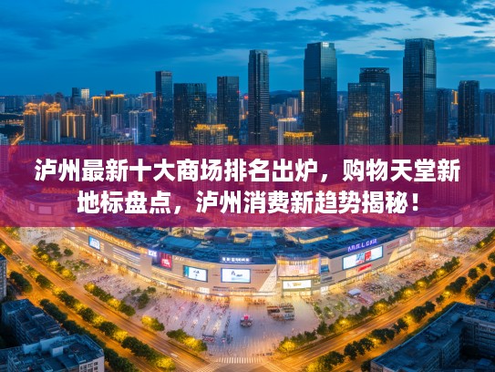泸州最新十大商场排名出炉,购物天堂新地标盘点,泸州消费新趋势揭秘! 泸州最新十大商场排名出炉,购物天堂新地标盘点,泸州消费新趋势揭秘!