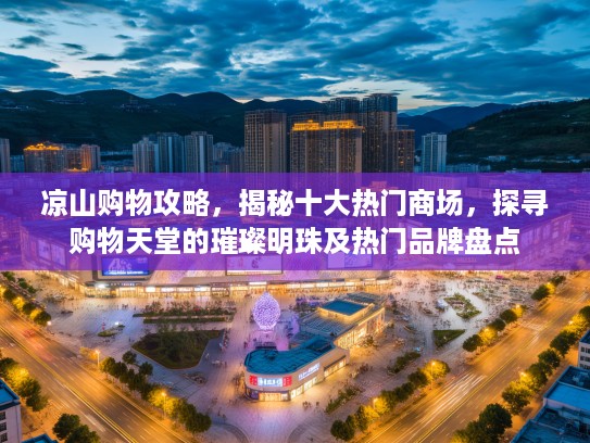 凉山购物攻略,揭秘十大热门商场,探寻购物天堂的璀璨明珠及热门品牌盘点 凉山购物攻略,揭秘十大热门商场,探寻购物天堂的璀璨明珠及热门品牌盘点